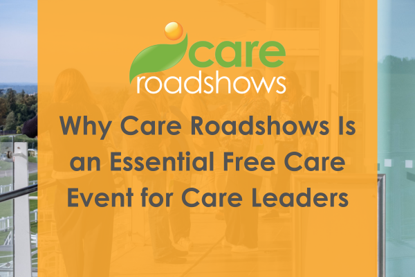Why Care Roadshows Is an Essential Free Care Event for Care Leaders 